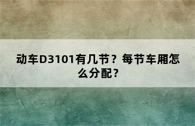 动车D3101有几节？每节车厢怎么分配？