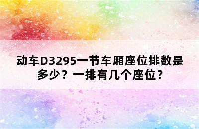 动车D3295一节车厢座位排数是多少？一排有几个座位？