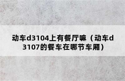 动车d3104上有餐厅嘛（动车d3107的餐车在哪节车厢）
