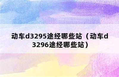 动车d3295途经哪些站（动车d3296途经哪些站）