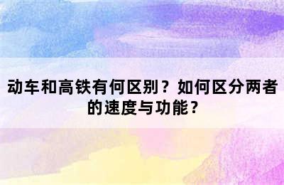 动车和高铁有何区别？如何区分两者的速度与功能？