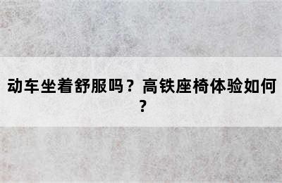 动车坐着舒服吗？高铁座椅体验如何？