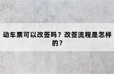 动车票可以改签吗？改签流程是怎样的？