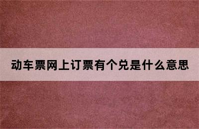 动车票网上订票有个兑是什么意思