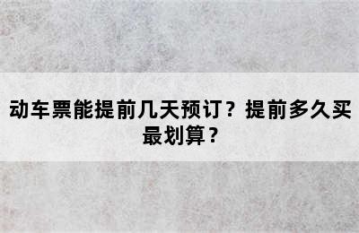 动车票能提前几天预订？提前多久买最划算？