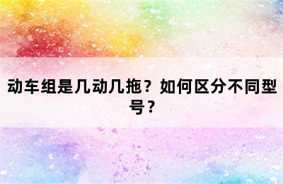 动车组是几动几拖？如何区分不同型号？