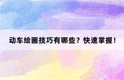 动车绘画技巧有哪些？快速掌握！