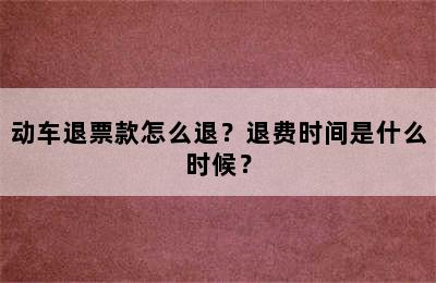 动车退票款怎么退？退费时间是什么时候？