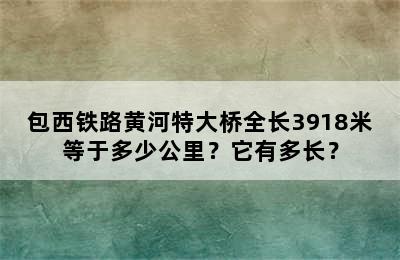 包西铁路黄河特大桥全长3918米等于多少公里？它有多长？