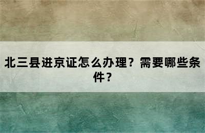 北三县进京证怎么办理？需要哪些条件？
