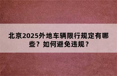 北京2025外地车辆限行规定有哪些？如何避免违规？