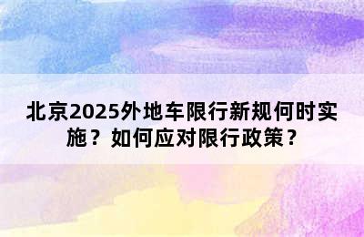 北京2025外地车限行新规何时实施？如何应对限行政策？