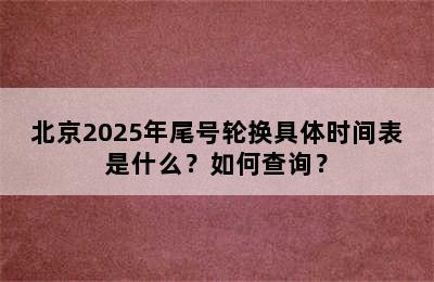 北京2025年尾号轮换具体时间表是什么？如何查询？