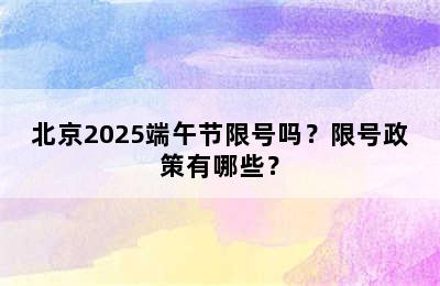 北京2025端午节限号吗？限号政策有哪些？