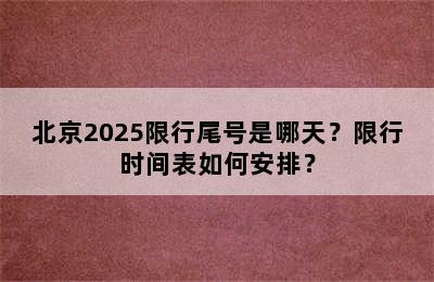 北京2025限行尾号是哪天？限行时间表如何安排？