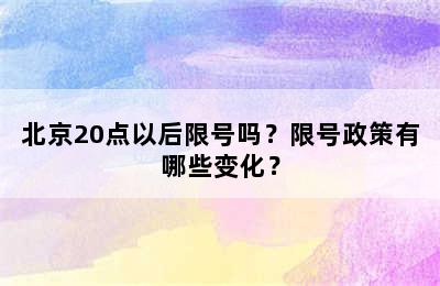 北京20点以后限号吗？限号政策有哪些变化？