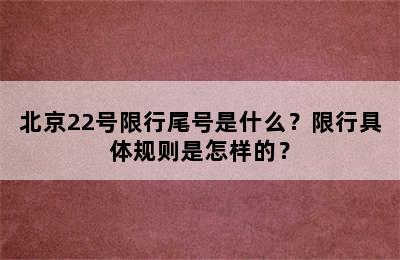 北京22号限行尾号是什么？限行具体规则是怎样的？