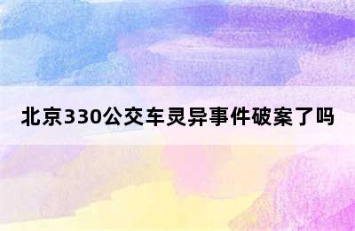 北京330公交车灵异事件破案了吗