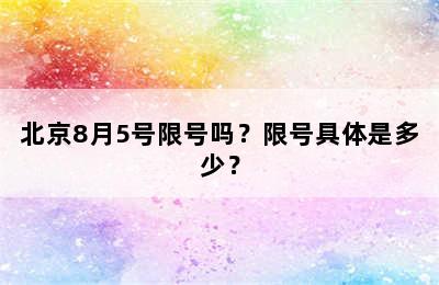 北京8月5号限号吗？限号具体是多少？