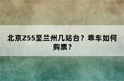 北京Z55至兰州几站台？乖车如何购票？