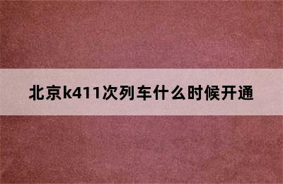 北京k411次列车什么时候开通