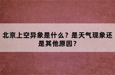 北京上空异象是什么？是天气现象还是其他原因？