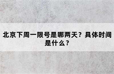 北京下周一限号是哪两天？具体时间是什么？