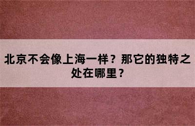 北京不会像上海一样？那它的独特之处在哪里？