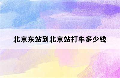 北京东站到北京站打车多少钱
