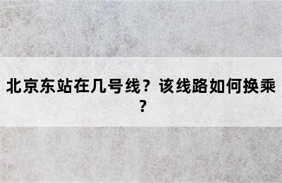 北京东站在几号线？该线路如何换乘？