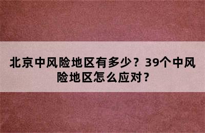 北京中风险地区有多少？39个中风险地区怎么应对？