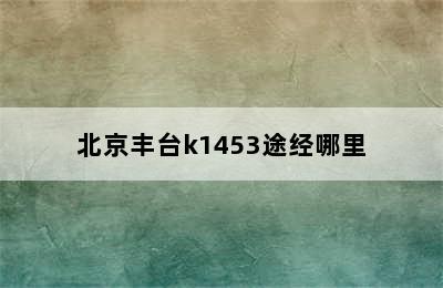 北京丰台k1453途经哪里