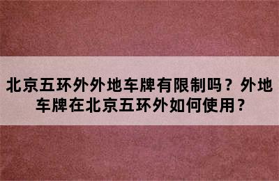 北京五环外外地车牌有限制吗？外地车牌在北京五环外如何使用？