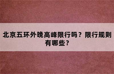 北京五环外晚高峰限行吗？限行规则有哪些？