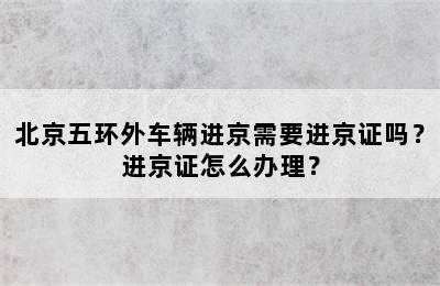 北京五环外车辆进京需要进京证吗？进京证怎么办理？
