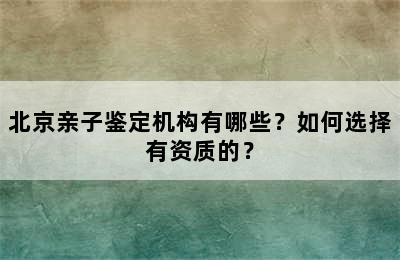 北京亲子鉴定机构有哪些？如何选择有资质的？