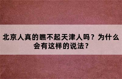 北京人真的瞧不起天津人吗？为什么会有这样的说法？