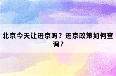 北京今天让进京吗？进京政策如何查询？