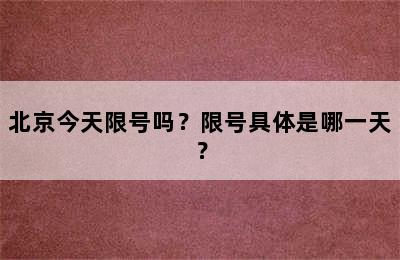 北京今天限号吗？限号具体是哪一天？