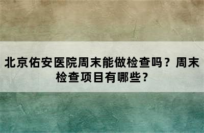 北京佑安医院周末能做检查吗？周末检查项目有哪些？