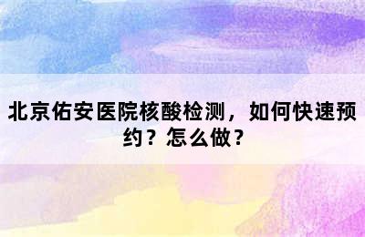 北京佑安医院核酸检测，如何快速预约？怎么做？
