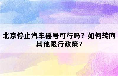 北京停止汽车摇号可行吗？如何转向其他限行政策？