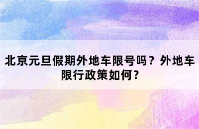 北京元旦假期外地车限号吗？外地车限行政策如何？