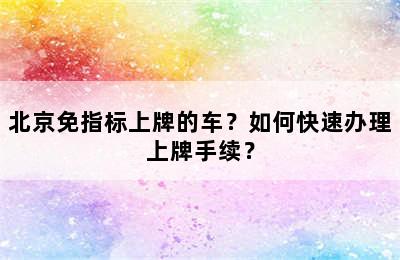 北京免指标上牌的车？如何快速办理上牌手续？