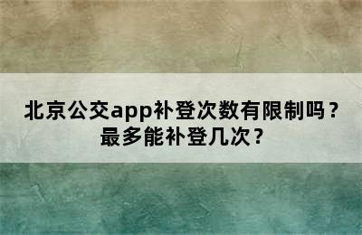北京公交app补登次数有限制吗？最多能补登几次？