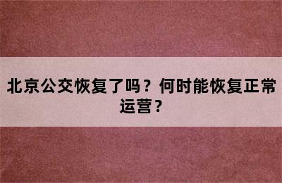 北京公交恢复了吗？何时能恢复正常运营？