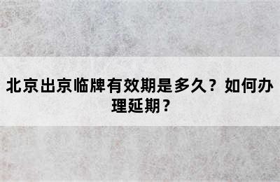 北京出京临牌有效期是多久？如何办理延期？