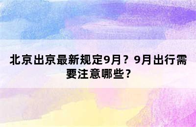 北京出京最新规定9月？9月出行需要注意哪些？