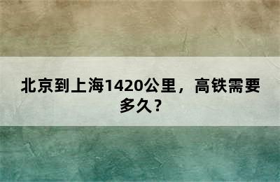 北京到上海1420公里，高铁需要多久？