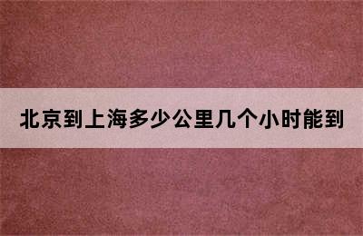 北京到上海多少公里几个小时能到